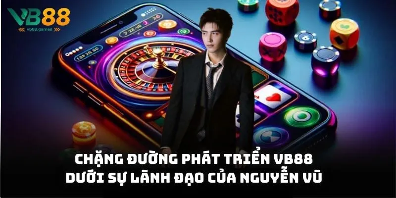 Nguyễn Vũ VB88 2 Chặng đường phát triển VB88 dưới sự lãnh đạo của Nguyễn Vũ