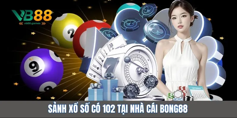 Nhà cái Bong88 – Hệ sinh thái cá cược toàn diện, cực kỳ uy tín 4 Sảnh xổ số có 102 tại nhà cái Bong88