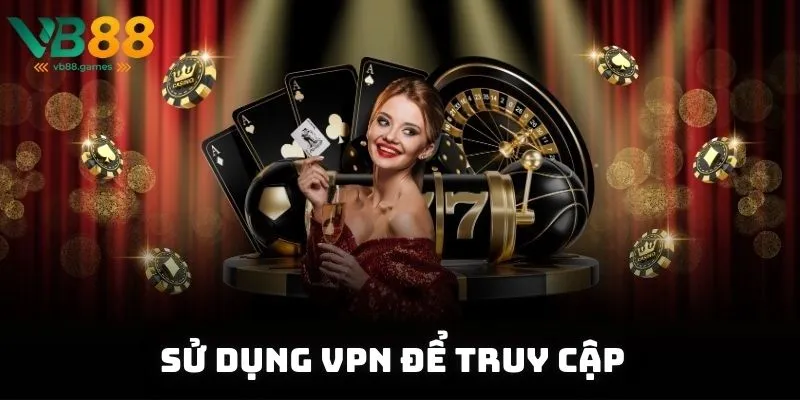 Link Vào Vb88 Không Bị Chặn 2 Sử dụng VPN để truy cập hiệu quả để vượt qua chặn mạng